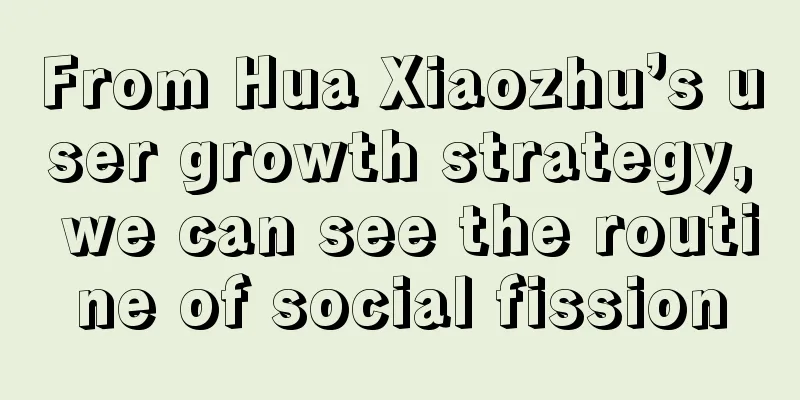 From Hua Xiaozhu’s user growth strategy, we can see the routine of social fission