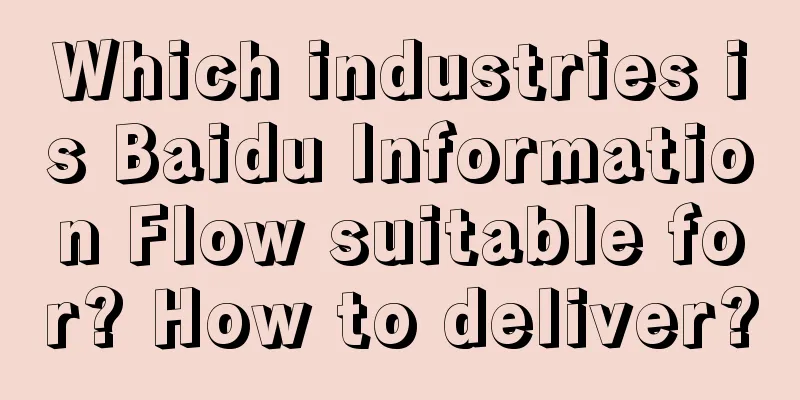 Which industries is Baidu Information Flow suitable for? How to deliver?