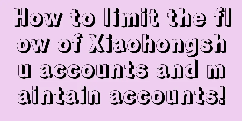 How to limit the flow of Xiaohongshu accounts and maintain accounts!