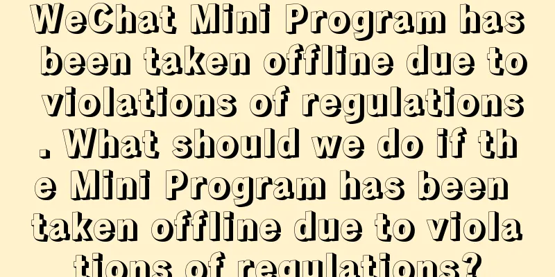 WeChat Mini Program has been taken offline due to violations of regulations. What should we do if the Mini Program has been taken offline due to violations of regulations?