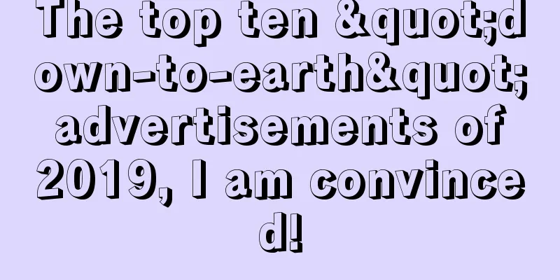 The top ten "down-to-earth" advertisements of 2019, I am convinced!