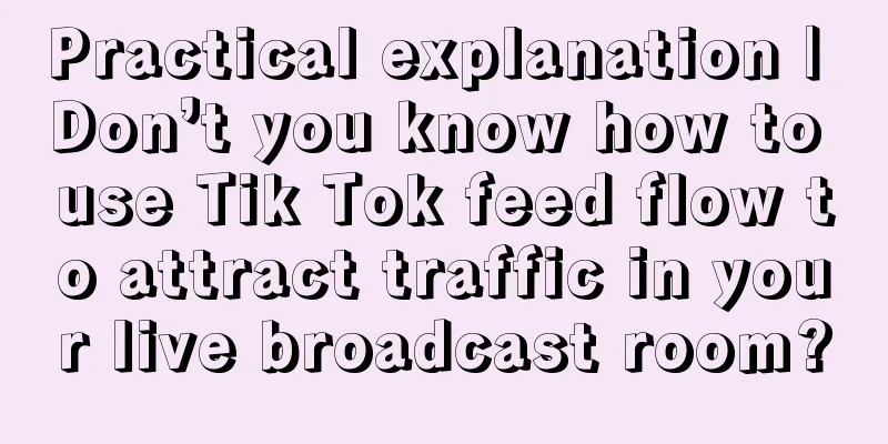 Practical explanation | Don’t you know how to use Tik Tok feed flow to attract traffic in your live broadcast room?