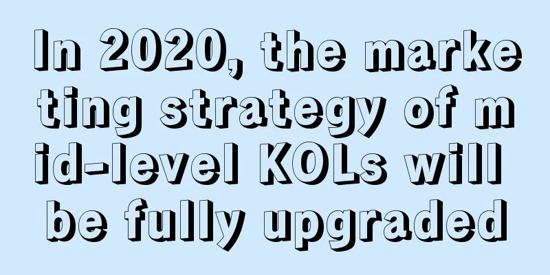 In 2020, the marketing strategy of mid-level KOLs will be fully upgraded