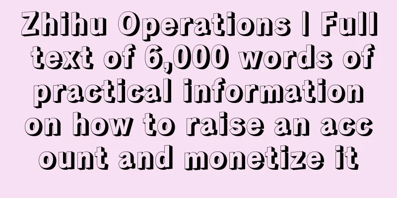 Zhihu Operations | Full text of 6,000 words of practical information on how to raise an account and monetize it