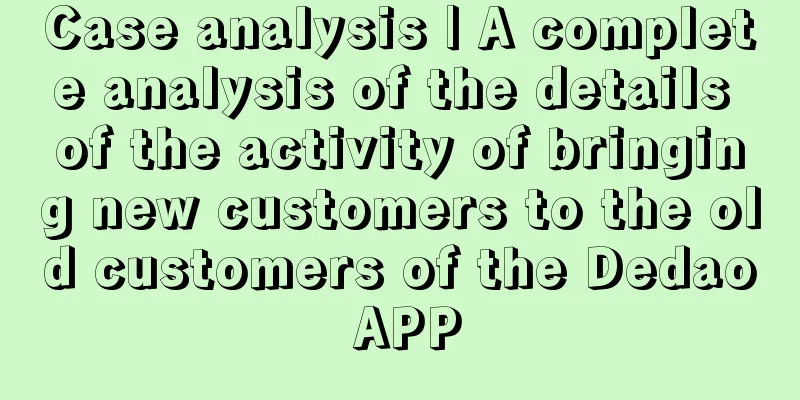 Case analysis | A complete analysis of the details of the activity of bringing new customers to the old customers of the Dedao APP