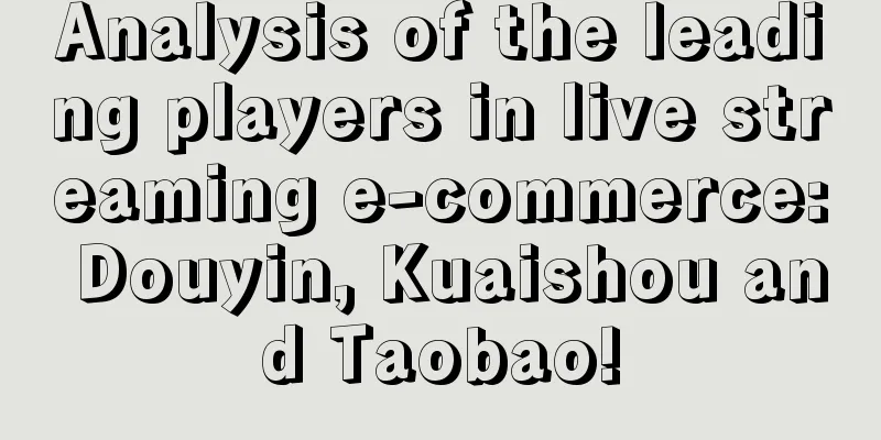 Analysis of the leading players in live streaming e-commerce: Douyin, Kuaishou and Taobao!