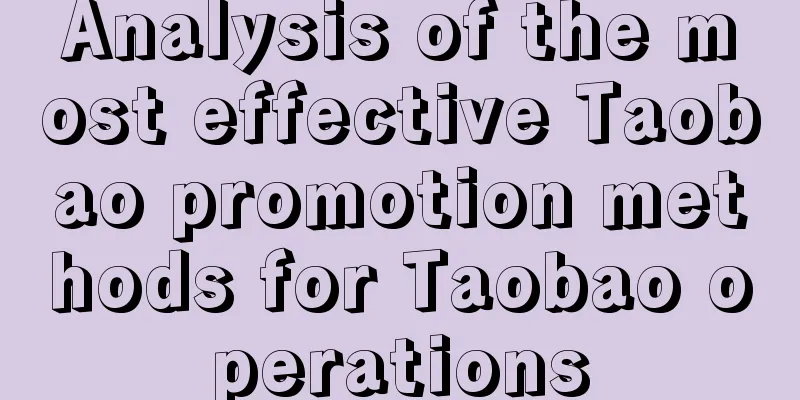 Analysis of the most effective Taobao promotion methods for Taobao operations