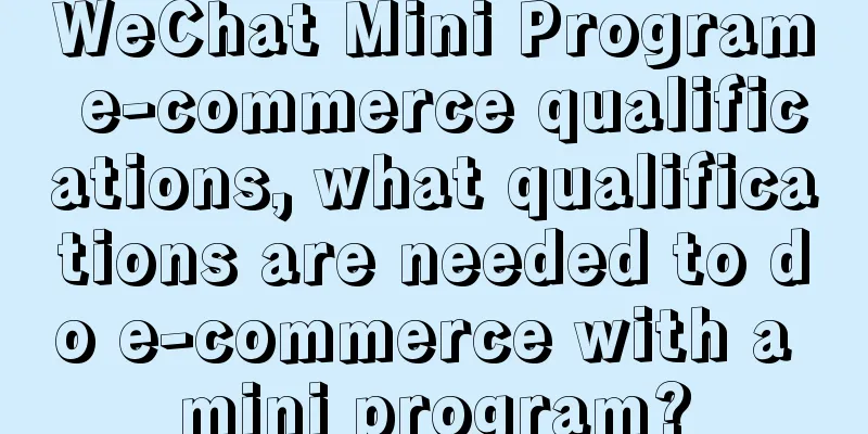 WeChat Mini Program e-commerce qualifications, what qualifications are needed to do e-commerce with a mini program?