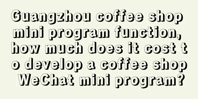 Guangzhou coffee shop mini program function, how much does it cost to develop a coffee shop WeChat mini program?