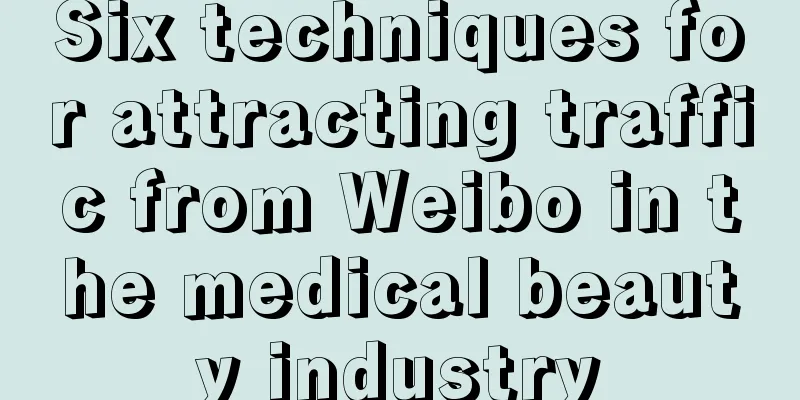 Six techniques for attracting traffic from Weibo in the medical beauty industry