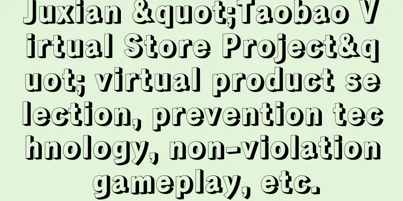 Juxian "Taobao Virtual Store Project" virtual product selection, prevention technology, non-violation gameplay, etc.