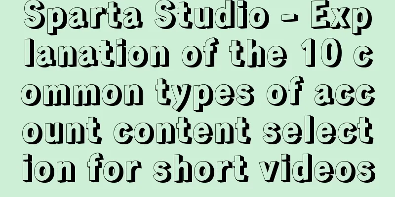 Sparta Studio - Explanation of the 10 common types of account content selection for short videos