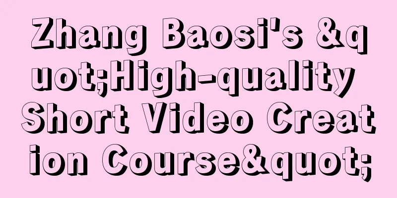 Zhang Baosi's "High-quality Short Video Creation Course"