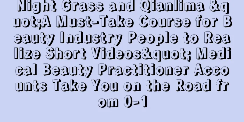 Night Grass and Qianlima "A Must-Take Course for Beauty Industry People to Realize Short Videos" Medical Beauty Practitioner Accounts Take You on the Road from 0-1