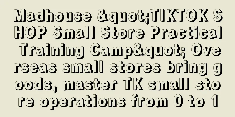 Madhouse "TIKTOK SHOP Small Store Practical Training Camp" Overseas small stores bring goods, master TK small store operations from 0 to 1