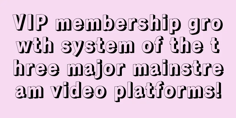 VIP membership growth system of the three major mainstream video platforms!