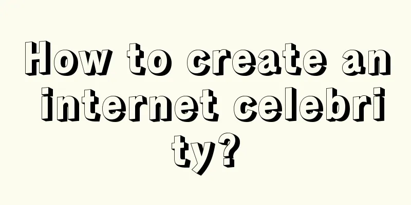 How to create an internet celebrity?