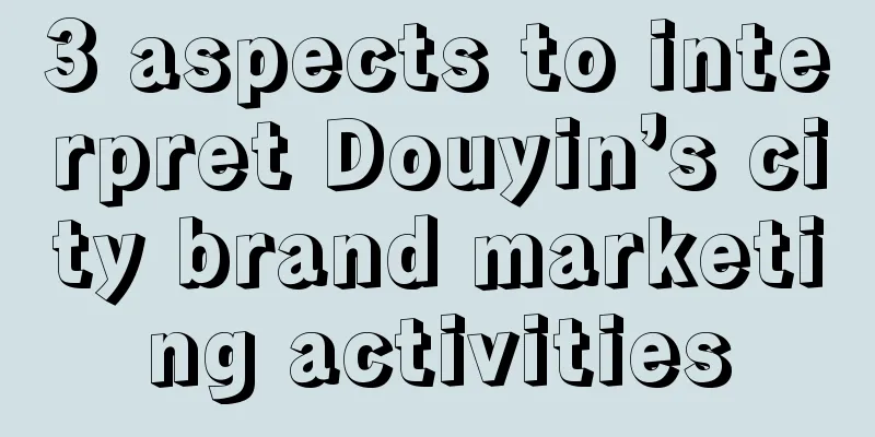 3 aspects to interpret Douyin’s city brand marketing activities