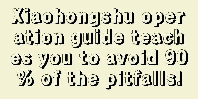 Xiaohongshu operation guide teaches you to avoid 90% of the pitfalls!