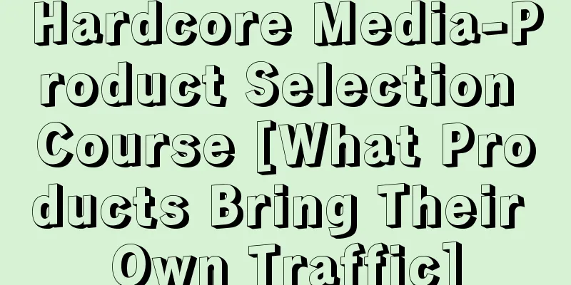 Hardcore Media-Product Selection Course [What Products Bring Their Own Traffic]