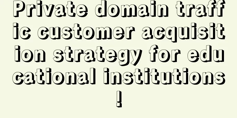 Private domain traffic customer acquisition strategy for educational institutions!