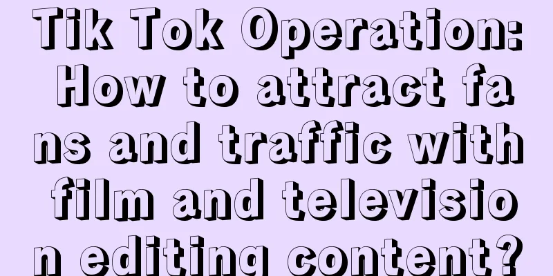 Tik Tok Operation: How to attract fans and traffic with film and television editing content?