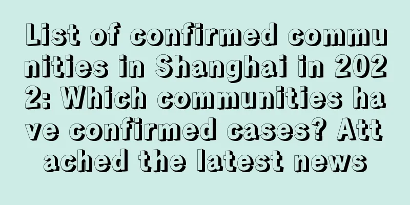 List of confirmed communities in Shanghai in 2022: Which communities have confirmed cases? Attached the latest news