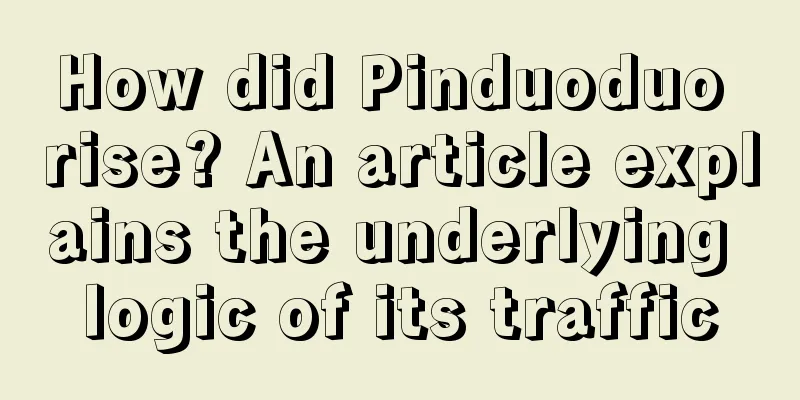 How did Pinduoduo rise? An article explains the underlying logic of its traffic