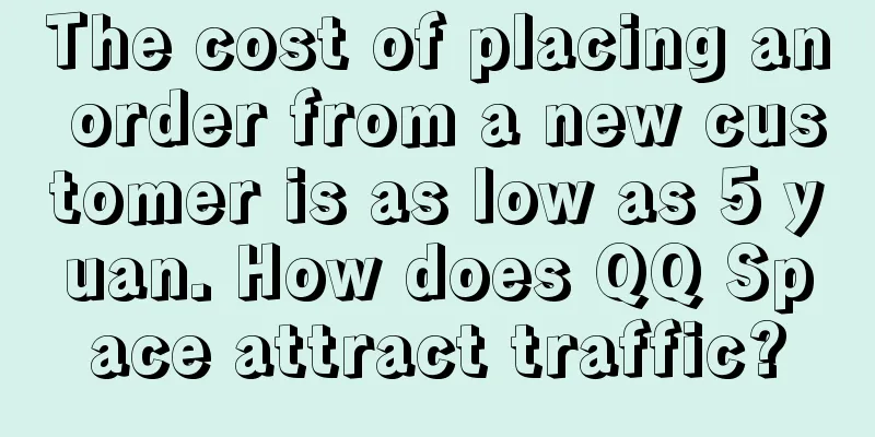 The cost of placing an order from a new customer is as low as 5 yuan. How does QQ Space attract traffic?