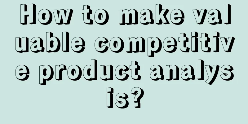 How to make valuable competitive product analysis?