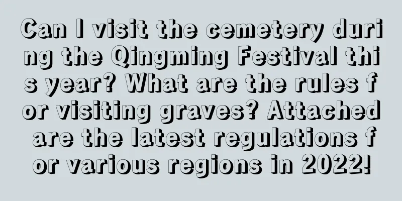 Can I visit the cemetery during the Qingming Festival this year? What are the rules for visiting graves? Attached are the latest regulations for various regions in 2022!