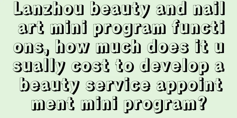 Lanzhou beauty and nail art mini program functions, how much does it usually cost to develop a beauty service appointment mini program?