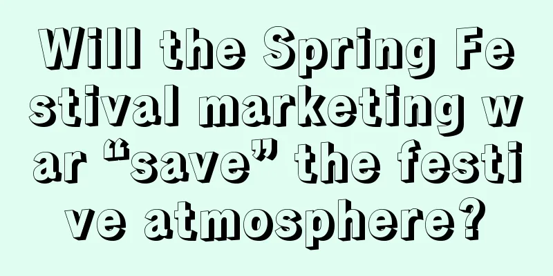 Will the Spring Festival marketing war “save” the festive atmosphere?