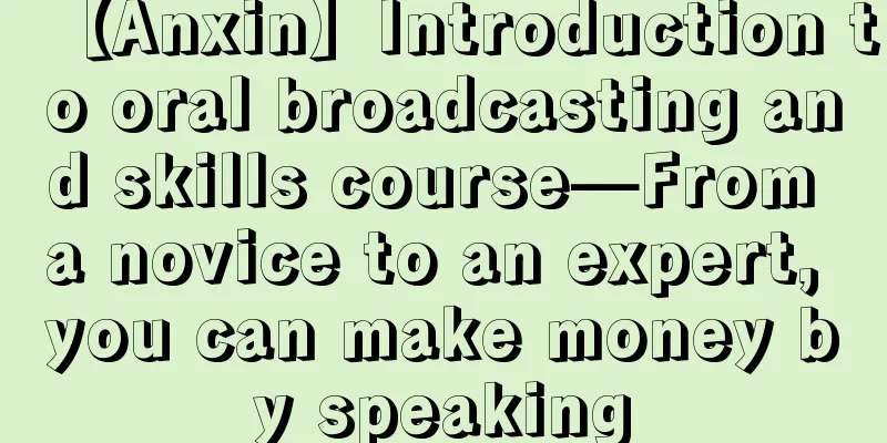 【Anxin】Introduction to oral broadcasting and skills course—From a novice to an expert, you can make money by speaking