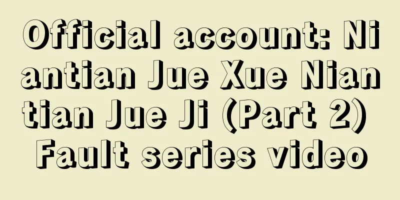 Official account: Niantian Jue Xue Niantian Jue Ji (Part 2) Fault series video