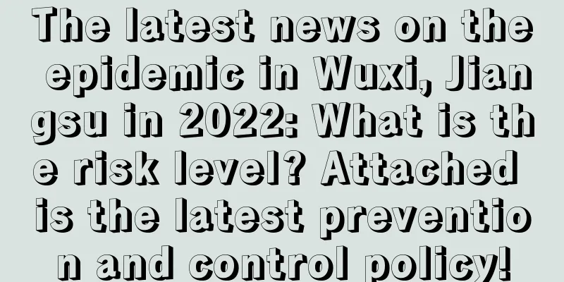 The latest news on the epidemic in Wuxi, Jiangsu in 2022: What is the risk level? Attached is the latest prevention and control policy!