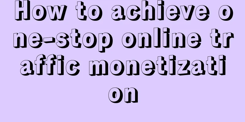 How to achieve one-stop online traffic monetization