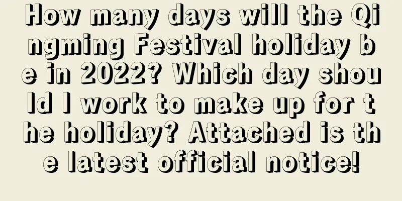 How many days will the Qingming Festival holiday be in 2022? Which day should I work to make up for the holiday? Attached is the latest official notice!