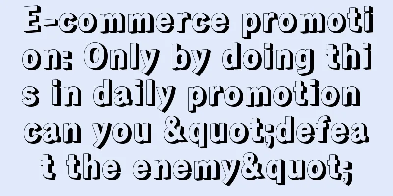 E-commerce promotion: Only by doing this in daily promotion can you "defeat the enemy"