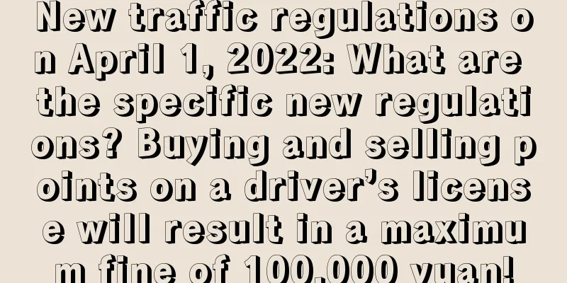 New traffic regulations on April 1, 2022: What are the specific new regulations? Buying and selling points on a driver’s license will result in a maximum fine of 100,000 yuan!