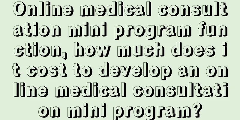 Online medical consultation mini program function, how much does it cost to develop an online medical consultation mini program?