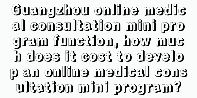 Guangzhou online medical consultation mini program function, how much does it cost to develop an online medical consultation mini program?