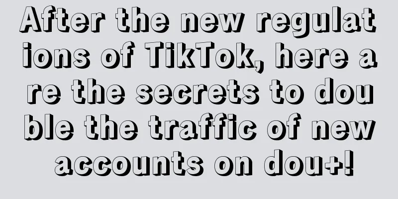 After the new regulations of TikTok, here are the secrets to double the traffic of new accounts on dou+!