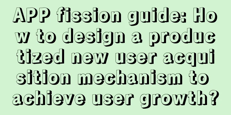 APP fission guide: How to design a productized new user acquisition mechanism to achieve user growth?