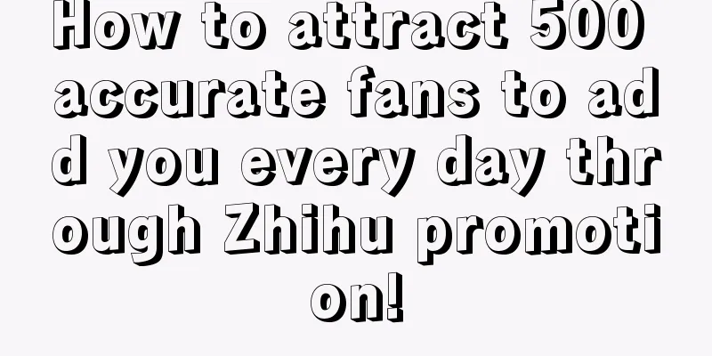 How to attract 500 accurate fans to add you every day through Zhihu promotion!