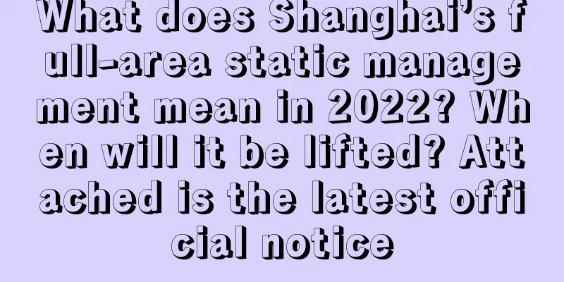 What does Shanghai’s full-area static management mean in 2022? When will it be lifted? Attached is the latest official notice