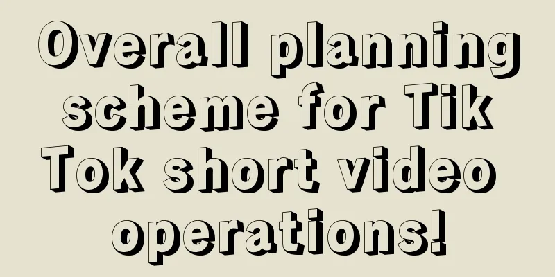 Overall planning scheme for Tik Tok short video operations!