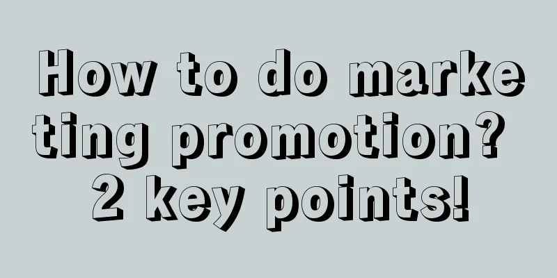 How to do marketing promotion? 2 key points!