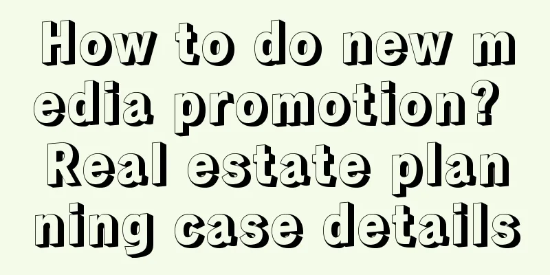 How to do new media promotion? Real estate planning case details