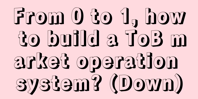 From 0 to 1, how to build a ToB market operation system? (Down)